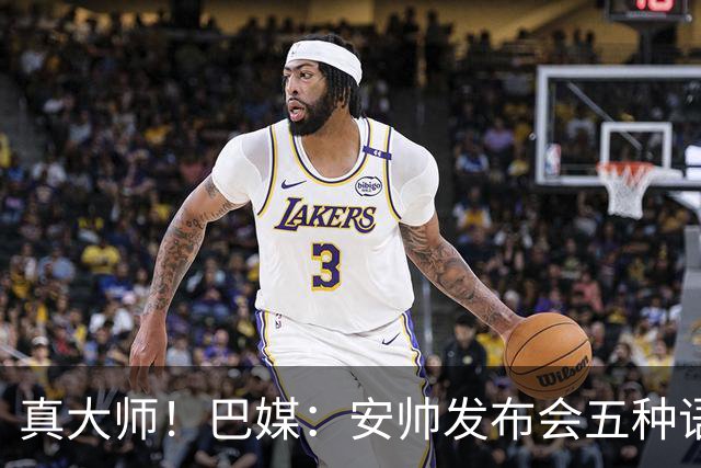 真大师！巴媒：安帅发布会五种语言灵活转换，英西意法葡游刃有余